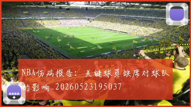 NBA伤病报告：关键球员缺席对球队的影响_20260523195037