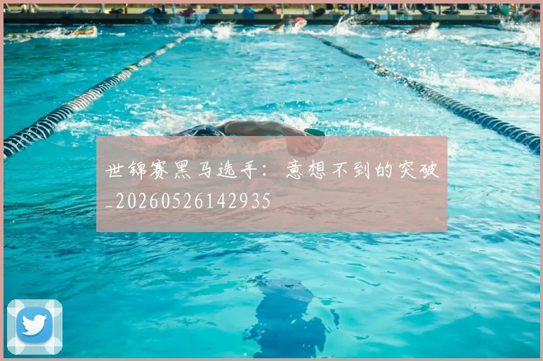 世锦赛黑马选手:意想不到的突破_20260526142935