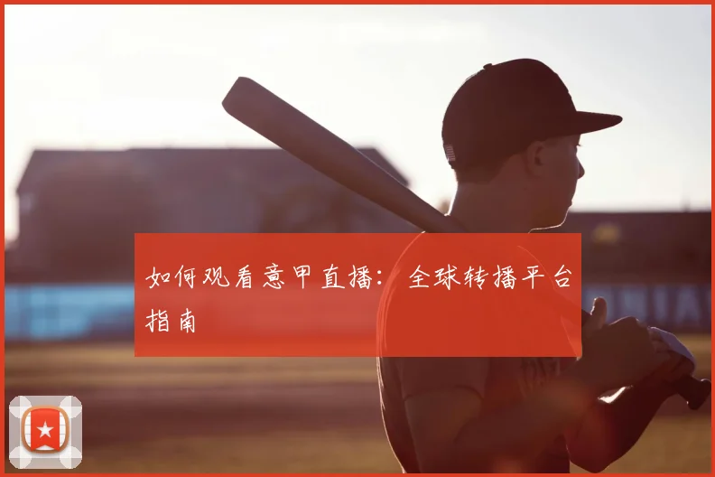 如何观看意甲直播:全球转播平台指南