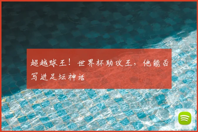 超越球王!世界杯助攻王,他能否写进足坛神话