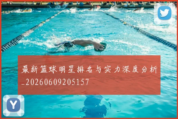 最新篮球明星排名与实力深度分析_20260609205157