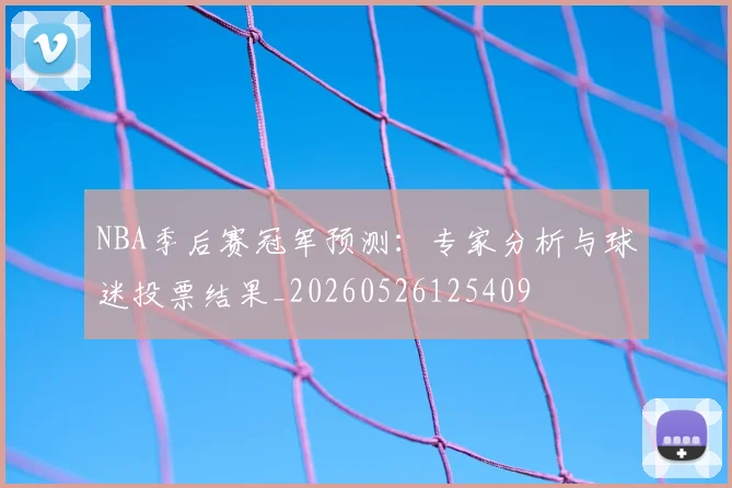 NBA季后赛冠军预测：专家分析与球迷投票结果_20260526125409