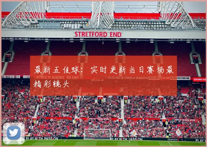 最新五佳球:实时更新当日赛场最精彩镜头