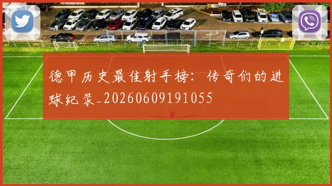 德甲历史最佳射手榜：传奇们的进球纪录_20260609191055