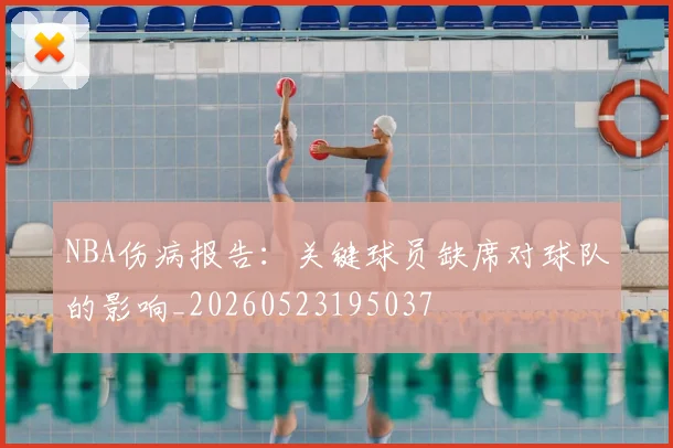 NBA伤病报告：关键球员缺席对球队的影响_20260523195037