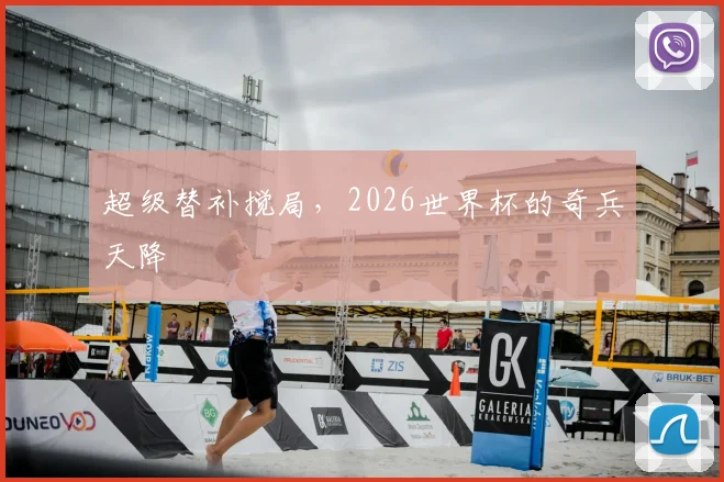超级替补搅局，2026世界杯的奇兵天降