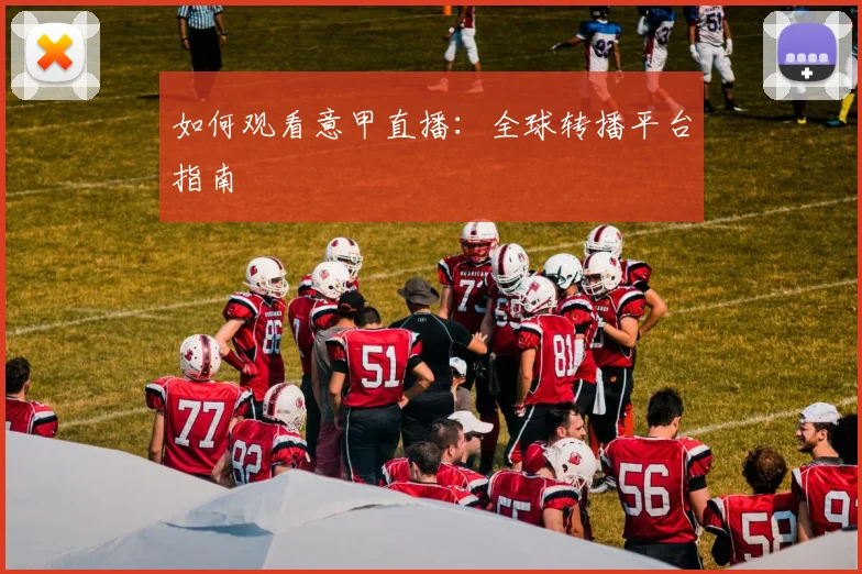 如何观看意甲直播：全球转播平台指南