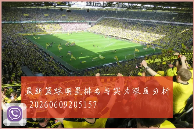 最新篮球明星排名与实力深度分析_20260609205157